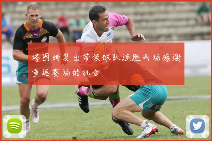 塔图姆复出带领球队连胜两场感谢重返赛场的机会